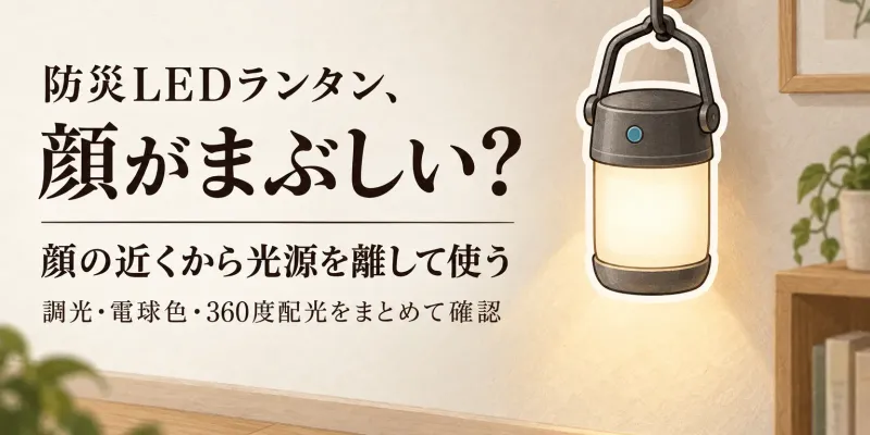 防災のLEDランタンはどこに置く？調光・電球色・360度配光で顔のまぶしさを抑える選び方